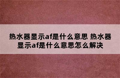 热水器显示af是什么意思 热水器显示af是什么意思怎么解决